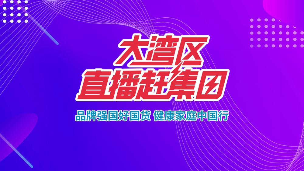品牌強國好國貨，健康家庭中國行——大灣區直播趕集日